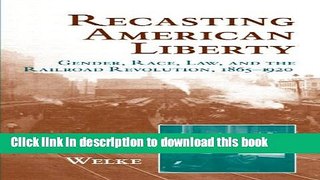 Read Recasting American Liberty: Gender, Race, Law, and the Railroad Revolution, 1865-1920