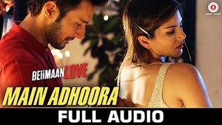 Main Adhoora - Full Audio  Beiimaan Love Sunny L Rajniesh  Yasser D, Aakanksha S, Sanjiv Darshan