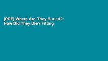 [PDF] Where Are They Buried?: How Did They Die? Fitting Ends and Final Resting Places of the