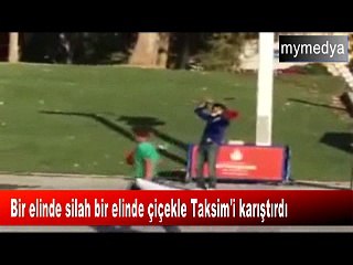 Bir elinde silah bir elinde çiçekle Taksim'i karıştırdı