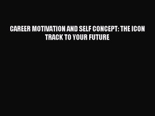 [PDF] CAREER MOTIVATION AND SELF CONCEPT: THE ICON TRACK TO YOUR FUTURE Full Online