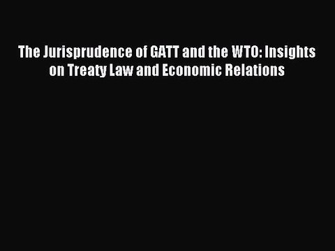 [PDF] The Jurisprudence of GATT and the WTO: Insights on Treaty Law and Economic Relations
