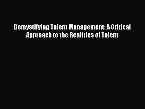 [PDF] Demystifying Talent Management: A Critical Approach to the Realities of Talent Popular