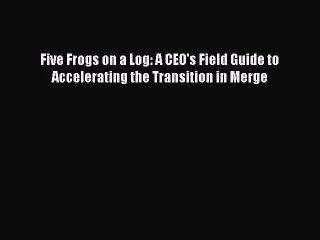 [PDF] Five Frogs on a Log: A CEO's Field Guide to Accelerating the Transition in Merge Popular