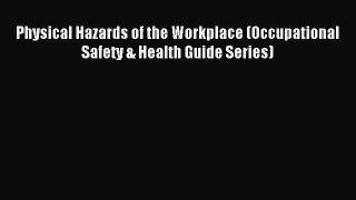 [PDF] Physical Hazards of the Workplace (Occupational Safety & Health Guide Series) Full Online