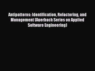 [PDF] Antipatterns: Identification Refactoring and Management (Auerbach Series on Applied Software