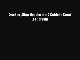 [PDF] Awaken Align Accelerate: A Guide to Great Leadership Popular Online