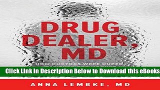 [Download] Drug Dealer, MD: How Doctors Were Duped, Patients Got Hooked, and Why It s So Hard to