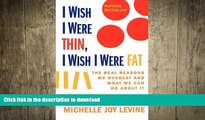 GET PDF  I Wish I Were Thin, I Wish I Were Fat: The Real Reasons We Overeat and What We Can Do