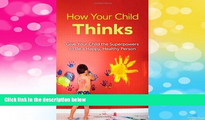 READ FREE FULL  How Your Child Thinks: Give Your Child the Superpowers to Be a Happy, Healthy