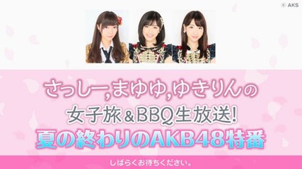 さっしー、まゆゆ、ゆきりんの女子旅＆BBQ生放送！夏の終わりのAKB48特番(2016.08.31) (Fireworks part)
