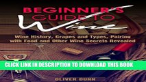 [New] Beginner s Guide to Wine: Wine History, Grapes and Types, Pairing with Food and Other Wine