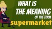 What is SUPERMARKET? What does SUPERMARKET mean? SUPERMARKET meaning, definition, explanation & pronunciation