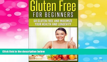 Must Have  Gluten Free For Beginners: Go Gluten Free and Maximize Your Health and Longevity