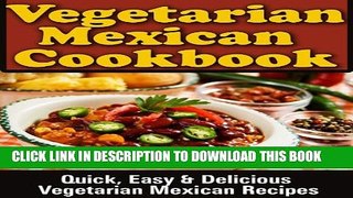 [PDF] Mexican Vegetarian Cookbook: Quick, Easy   Delicious Vegetarian Mexican Recipes Full Online