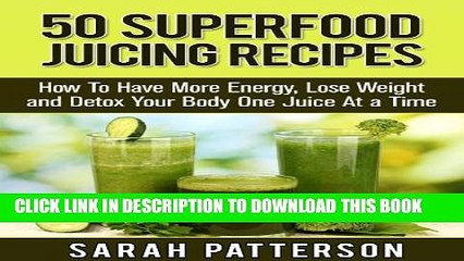 [New] 50 Superfood Juicing Recipes: How To Have More Energy, Lose Weight and Detox Your Body One