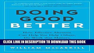 [PDF] Doing Good Better: How Effective Altruism Can Help You Help Others, Do Work that Matters,