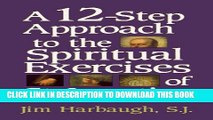 [PDF] A 12-Step Approach to the Spiritual Exercises of St. Ignatius Full Online