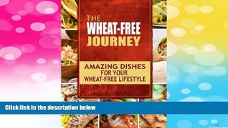 Must Have  The Wheat-Free Journey - Amazing Dishes for your Wheat-Free Lifestyle: Looking to a a