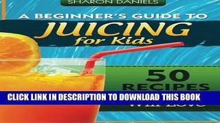 [Read] A Beginner s Guide To Juicing For Kids: 50 Recipes That Kids Will Love (The Juicing