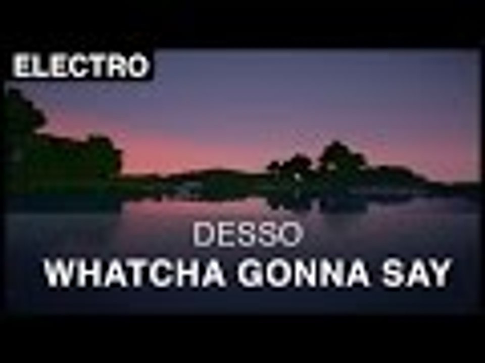 [electro] desso - whatcha gonna say