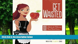 Big Deals  Get Waisted: 100 Addictively Delicious Plant-based EntrÃ©es  Free Full Read Most Wanted