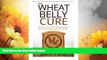 Must Have  The Wheat Belly Cure: Discover 10 Common Health Problems Cured by Adopting a Wheat