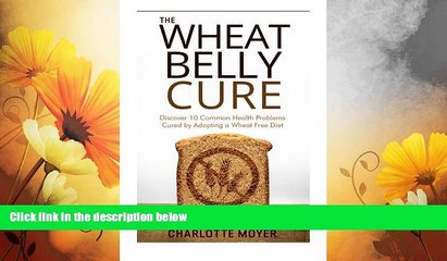 Must Have  The Wheat Belly Cure: Discover 10 Common Health Problems Cured by Adopting a Wheat