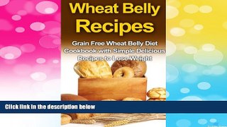 Must Have  Wheat Belly Recipes: Grain Free Wheat Belly Diet Cookbook with Simple Delicious