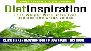 [New] Diet Inspiration: Lose Weight With Grain Free Recipes and Green Juices Exclusive Full Ebook