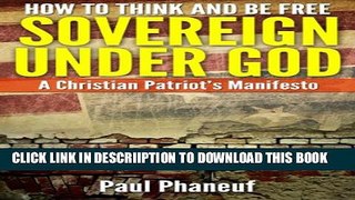 [PDF] Sovereign Under God - How To Think and Be Free: A Christian Patriot s Manifesto Popular