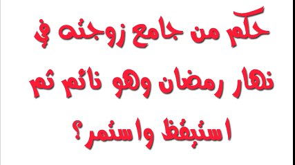 حكم من جامع زوجته في نهار رمضان وهو نائم ثم استيقظ واستمر