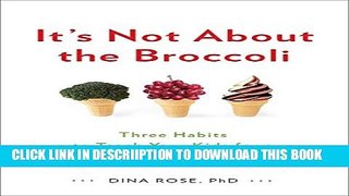 [PDF] It s Not About the Broccoli: Three Habits to Teach Your Kids for a Lifetime of Healthy