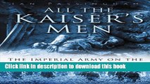 Read All the Kaiser s Men: The Life and Death of the German Army on the Western Front 1914-1918