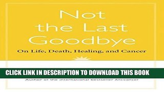 [Read] Not The Last Goodbye: On Life,death,healing, And Cancer Full Online