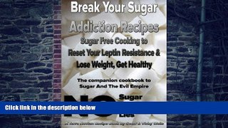 Must Have PDF  Break Your Sugar Addiction Recipes: Sugar Free Cooking to Reset Your Leptin