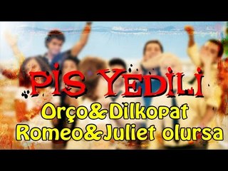 Pis Yedili - Orço&Dilkopat, Romeo&Juliet olursa