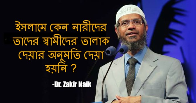 Dr. Zakir Naik in Bangla (ইসলামে নারীদের কেন তাদের স্বামীদের তালাক দেয়ার অনুমতি দেয়া হয়নি ?)