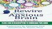 [New] Rewire Your Anxious Brain: How to Use the Neuroscience of Fear to End Anxiety, Panic, and