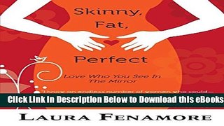 [Download] Skinny, Fat, Perfect: Love Who You See In The Mirror Free Books