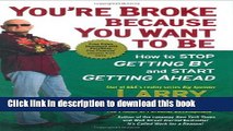 Read You re Broke Because You Want to Be: How to Stop Getting By and Start Getting Ahead  Ebook Free