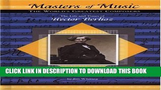 [PDF] The Life and Times of Hector Berlioz (Masters of Music: The World s Greatest Composers)