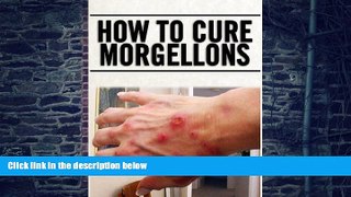 Big Deals  How To Cure Morgellons  Free Full Read Best Seller