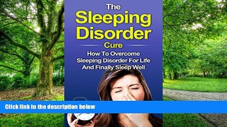 Big Deals  Sleep: The Sleeping Disorder Cure: How To Overcome Sleeping Disorder For Life And