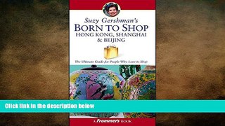 READ book  Suzy Gershman s Born to Shop Hong Kong, Shanghai   Beijing: The Ultimate Guide for