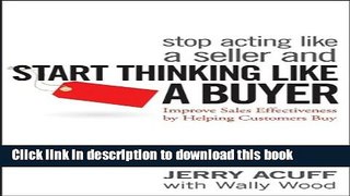 Download Stop Acting Like a Seller and Start Thinking Like a Buyer: Improve Sales Effectiveness by