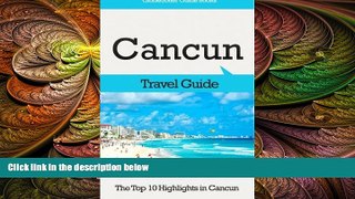 complete  Cancun Travel Guide: The Top 10 Highlights in Cancun (Globetrotter Guide Books)