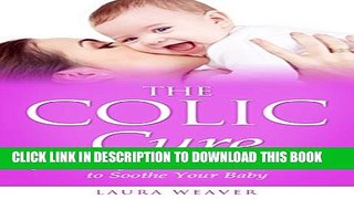 New Book Colic: Natural Cures: Quick, Easy and Natural Remedies to Soothe Your Colic Baby (Colic