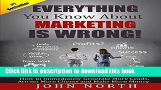 Read Everything You Know About Marketing Is Wrong!: How to Immediately Generate More Leads,