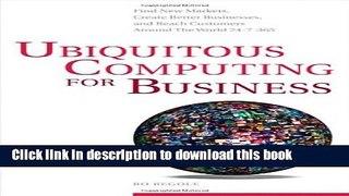 Read Ubiquitous Computing for Business: Find New Markets, Create Better Businesses, and Reach
